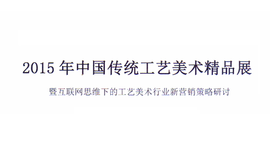 2015年中国传统工艺美术精品展暨互联网思维下的工艺美术行业新营销策略研讨